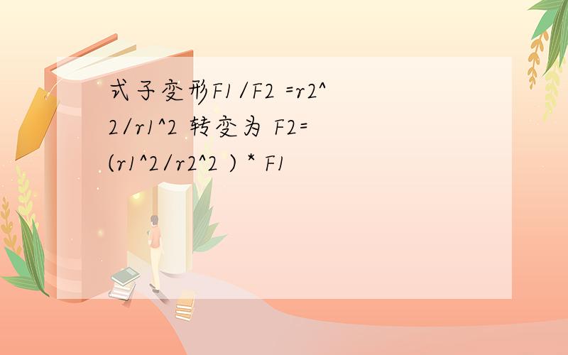 式子变形F1/F2 =r2^2/r1^2 转变为 F2=(r1^2/r2^2 ) * F1