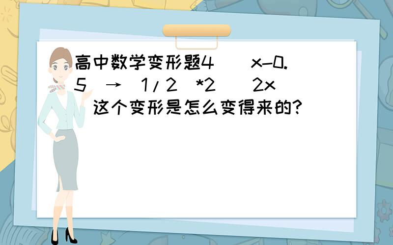 高中数学变形题4^（x-0.5)→（1/2）*2^(2x)这个变形是怎么变得来的?