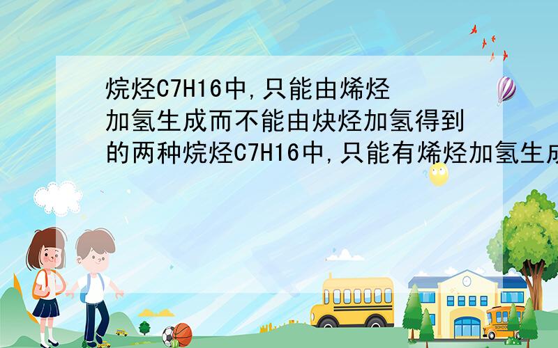 烷烃C7H16中,只能由烯烃加氢生成而不能由炔烃加氢得到的两种烷烃C7H16中,只能有烯烃加氢生成而不能由炔烃加氢得到的两种结构,写结构简式 麻烦请写出较详细的思路