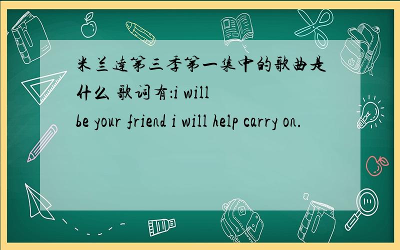 米兰达第三季第一集中的歌曲是什么 歌词有：i will be your friend i will help carry on.