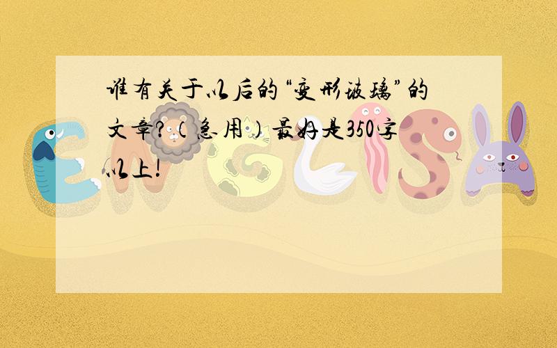 谁有关于以后的“变形玻璃”的文章?（急用）最好是350字以上!