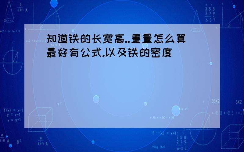 知道铁的长宽高..重量怎么算最好有公式.以及铁的密度