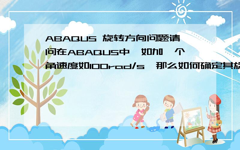 ABAQUS 旋转方向问题请问在ABAQUS中,如加一个角速度如100rad/s,那么如何确定其旋转的方向?可以以正负号区分吗?