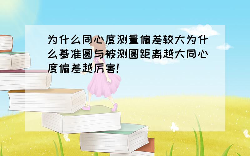 为什么同心度测量偏差较大为什么基准圆与被测圆距离越大同心度偏差越厉害!