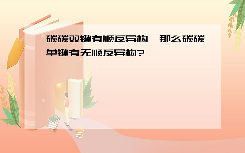 碳碳双键有顺反异构,那么碳碳单键有无顺反异构?