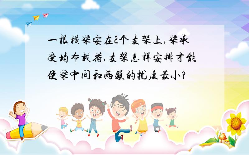 一根横梁安在2个支架上,梁承受均布载荷,支架怎样安排才能使梁中间和两头的扰度最小?