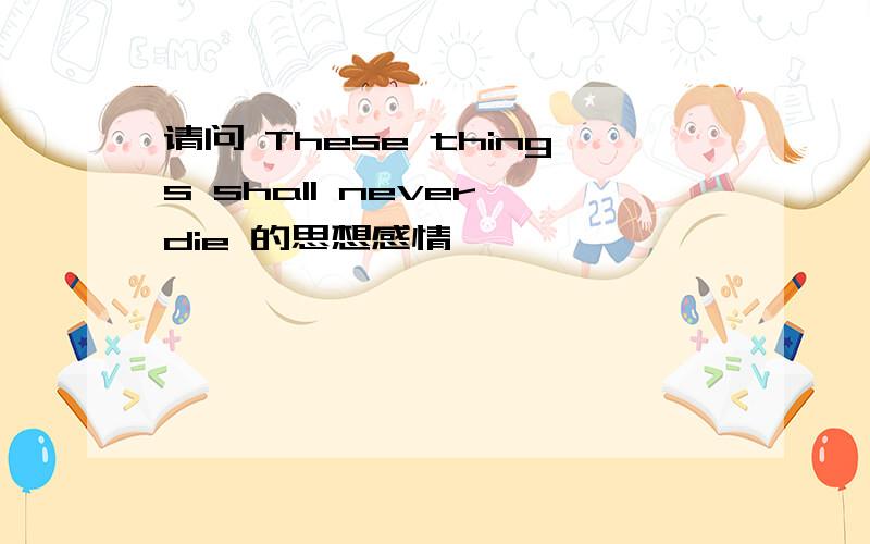 请问 These things shall never die 的思想感情