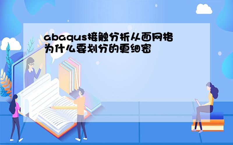 abaqus接触分析从面网格为什么要划分的更细密