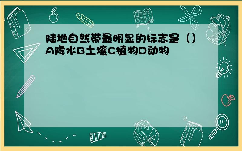 陆地自然带最明显的标志是（）A降水B土壤C植物D动物