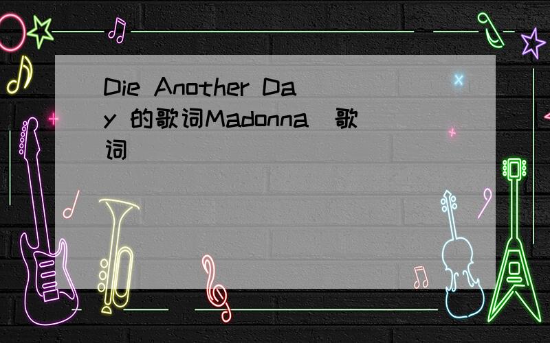 Die Another Day 的歌词Madonna嘚歌词