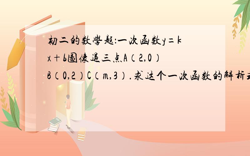 初二的数学题：一次函数y=kx+b图像过三点A（2,0）B（0,2）C（m,3）.求这个一次函数的解析式,并求m的