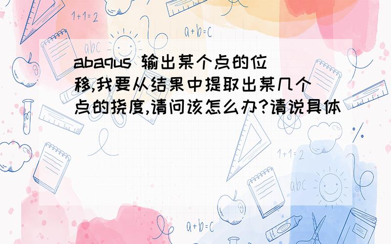 abaqus 输出某个点的位移,我要从结果中提取出某几个点的挠度,请问该怎么办?请说具体