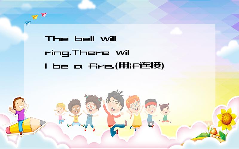 The bell will ring.There will be a fire.(用if连接)