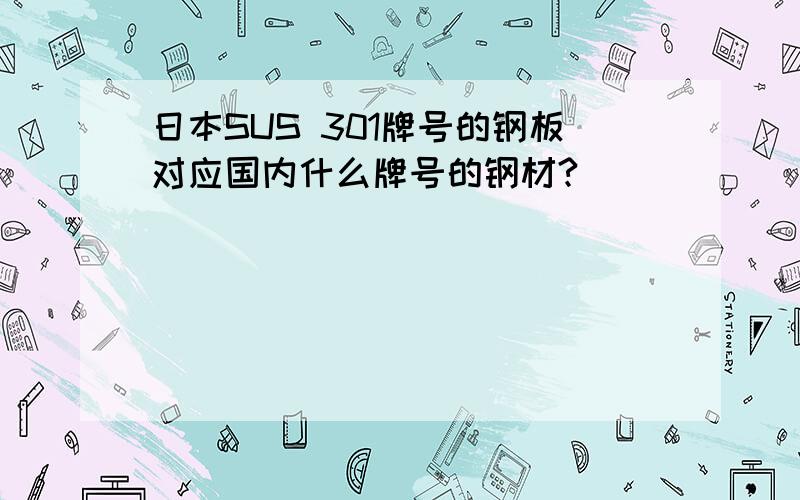 日本SUS 301牌号的钢板对应国内什么牌号的钢材?