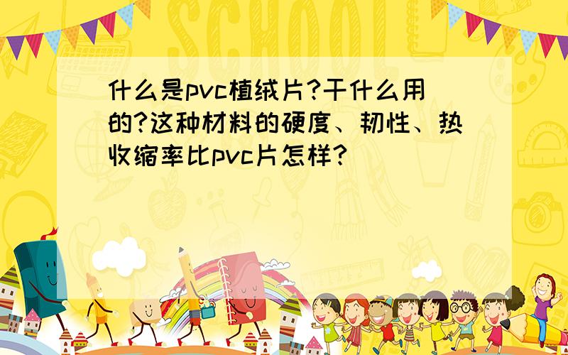 什么是pvc植绒片?干什么用的?这种材料的硬度、韧性、热收缩率比pvc片怎样?