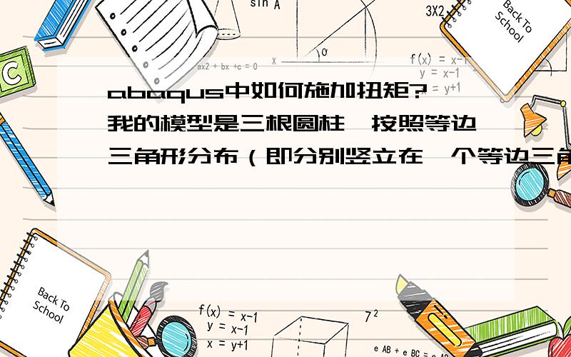 abaqus中如何施加扭矩?我的模型是三根圆柱,按照等边三角形分布（即分别竖立在一个等边三角形的顶点上）,他们的一端在一个平面上,施加固定约束,要在另一端施加一个整体的扭矩（扭矩的