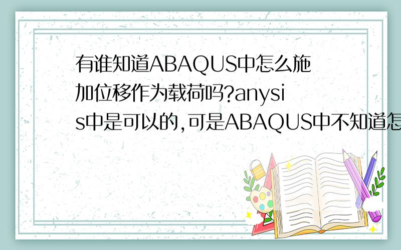 有谁知道ABAQUS中怎么施加位移作为载荷吗?anysis中是可以的,可是ABAQUS中不知道怎么施加能否加个QQ,以后我们交流.810464511