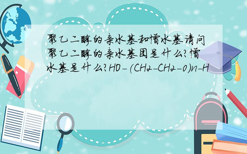 聚乙二醇的亲水基和憎水基请问聚乙二醇的亲水基团是什么?憎水基是什么?HO-(CH2-CH2-0）n-H