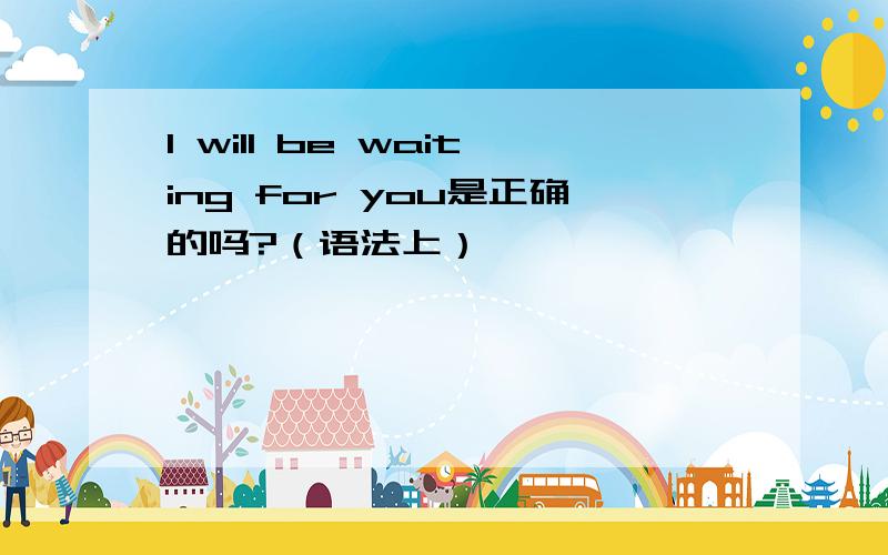 I will be waiting for you是正确的吗?（语法上）