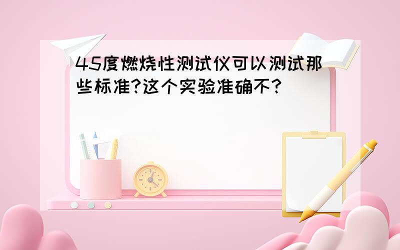 45度燃烧性测试仪可以测试那些标准?这个实验准确不?