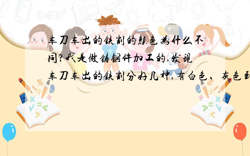 车刀车出的铁削的颜色为什么不同?我是做铸钢件加工的,发现车刀车出的铁削分好几种,有白色、灰色到蓝色,不知道怎么通过颜色来判断刀的好坏?