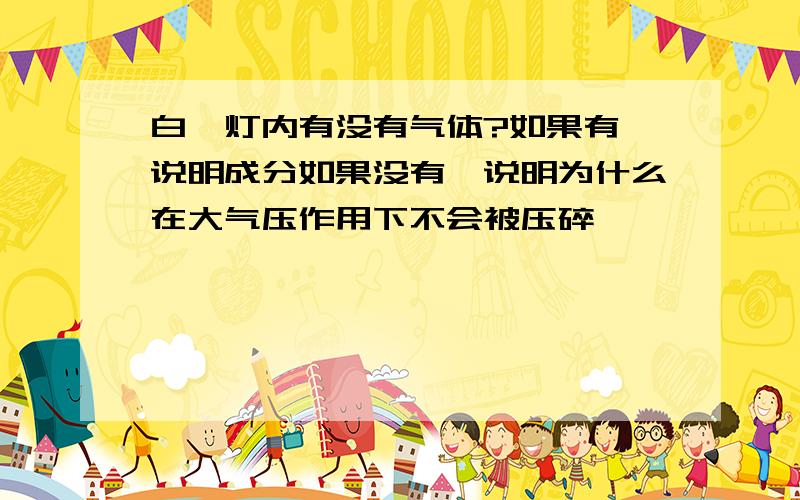 白炽灯内有没有气体?如果有,说明成分如果没有,说明为什么在大气压作用下不会被压碎