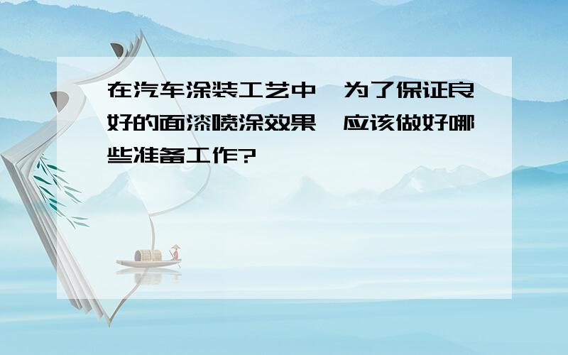 在汽车涂装工艺中,为了保证良好的面漆喷涂效果,应该做好哪些准备工作?