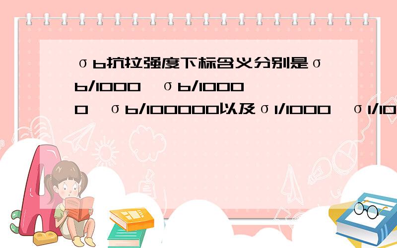 σb抗拉强度下标含义分别是σb/1000、σb/10000、σb/100000以及σ1/1000、σ1/100000,下标代表什么意思看不懂,