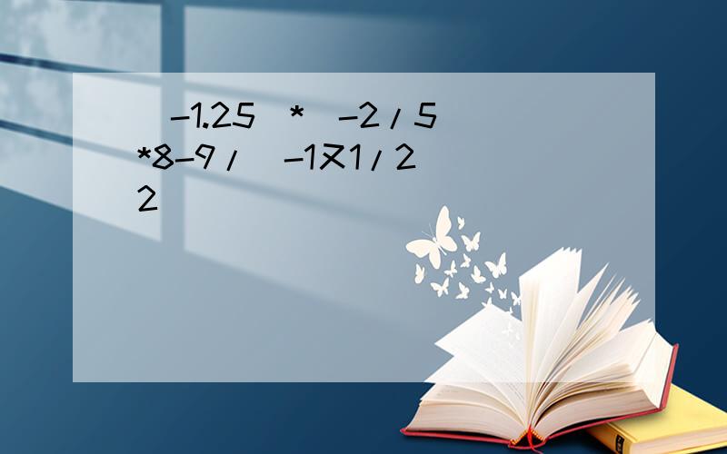 (-1.25)*(-2/5)*8-9/(-1又1/2)^2