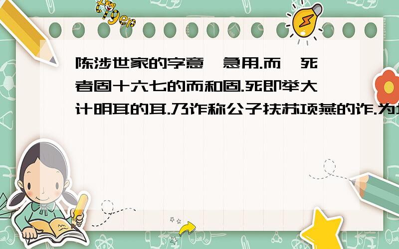 陈涉世家的字意,急用.而戍死者固十六七的而和固.死即举大计明耳的耳.乃诈称公子扶苏项燕的诈.为坛而盟的为.攻铚酂.皆下之的之.原文：：：吴广素爱人,士卒多为用者.将尉醉,广故数言欲