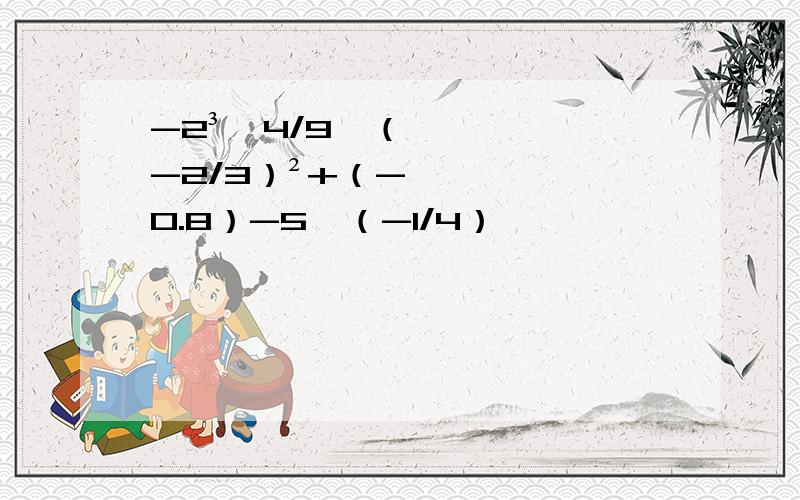 -2³÷4/9×（-2/3）²+（-0.8）-5×（-1/4）