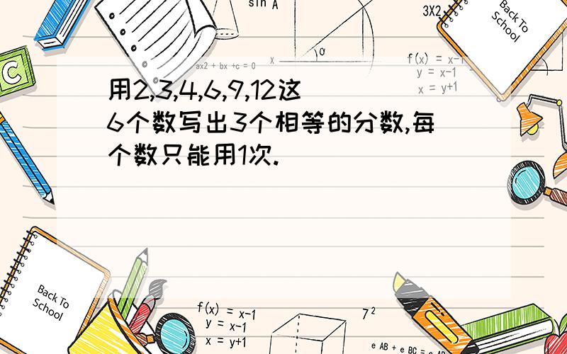 用2,3,4,6,9,12这6个数写出3个相等的分数,每个数只能用1次.