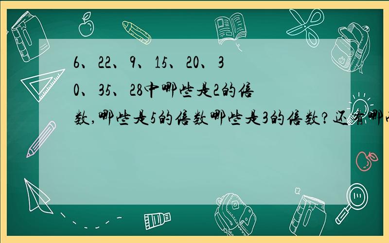 6、22、9、15、20、30、35、28中哪些是2的倍数,哪些是5的倍数哪些是3的倍数?还有哪些是2和3的倍数?