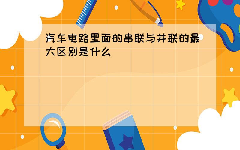 汽车电路里面的串联与并联的最大区别是什么