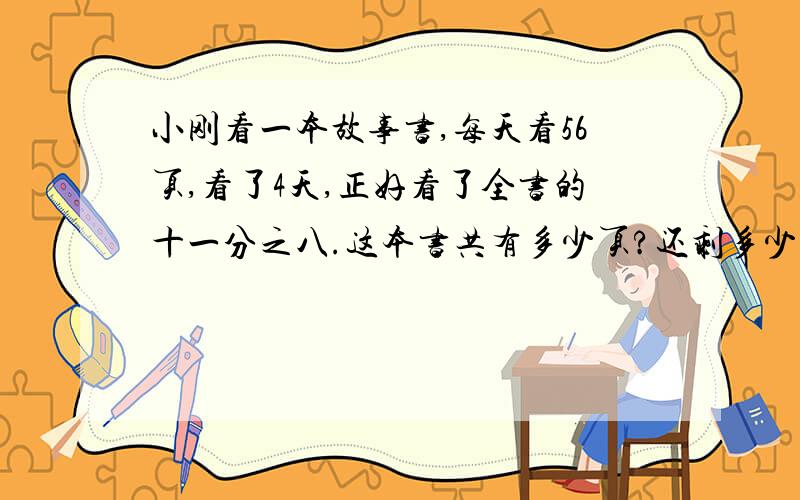 小刚看一本故事书,每天看56页,看了4天,正好看了全书的十一分之八.这本书共有多少页?还剩多少页没看?