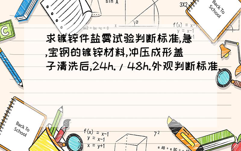 求镀锌件盐雾试验判断标准,急,宝钢的镀锌材料,冲压成形盖子清洗后,24h./48h.外观判断标准.