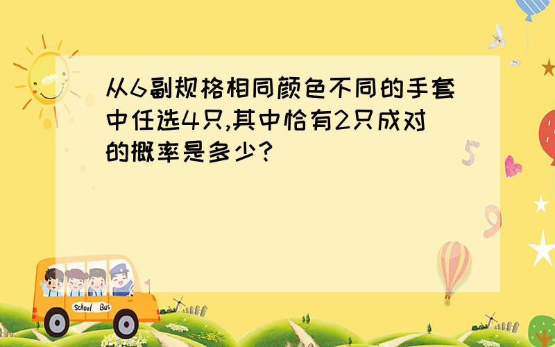 从6副规格相同颜色不同的手套中任选4只,其中恰有2只成对的概率是多少?