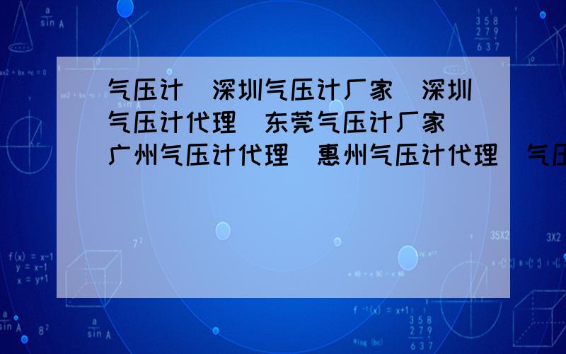 气压计|深圳气压计厂家|深圳气压计代理|东莞气压计厂家|广州气压计代理|惠州气压计代理|气压计原理是什么PV=NRTP压强V体积NR常数T温度此物内含一金属空盒 盒内有一定体积气体 根据公式