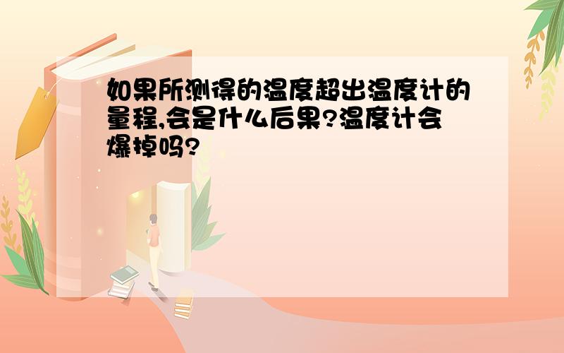 如果所测得的温度超出温度计的量程,会是什么后果?温度计会爆掉吗?