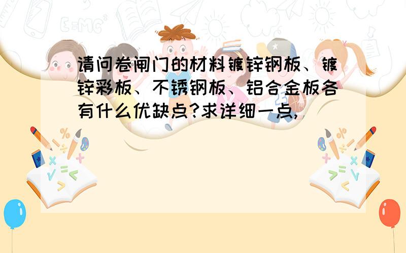 请问卷闸门的材料镀锌钢板、镀锌彩板、不锈钢板、铝合金板各有什么优缺点?求详细一点,