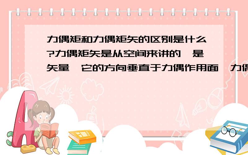 力偶矩和力偶矩矢的区别是什么?力偶矩矢是从空间来讲的,是矢量,它的方向垂直于力偶作用面,力偶矩矢的大小和力偶矩相同,那么力偶矩也是矢量,它的方向怎么判断,也和力偶矩矢相同吗?垂