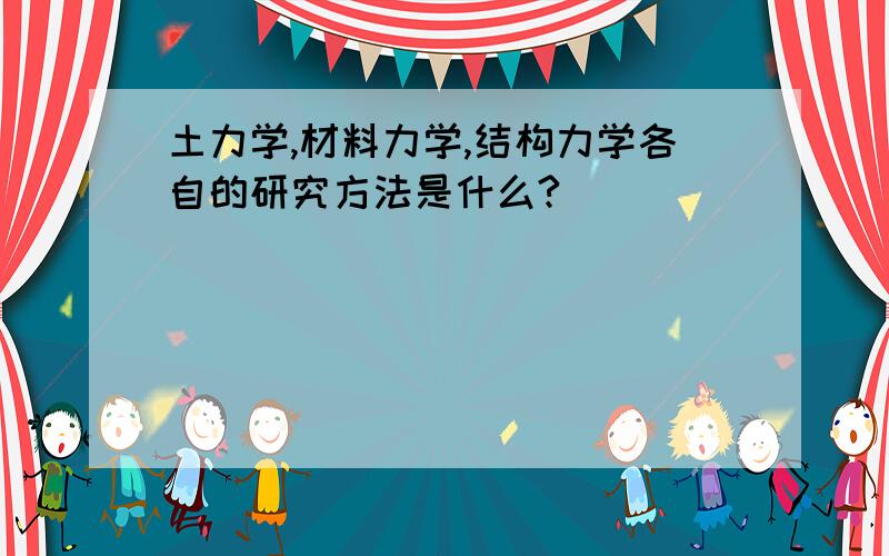 土力学,材料力学,结构力学各自的研究方法是什么?