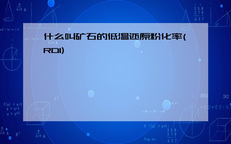 什么叫矿石的低温还原粉化率(RDI)