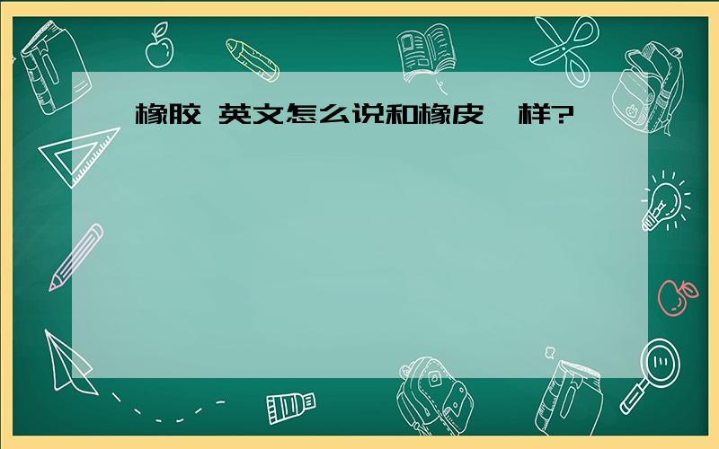 橡胶 英文怎么说和橡皮一样?