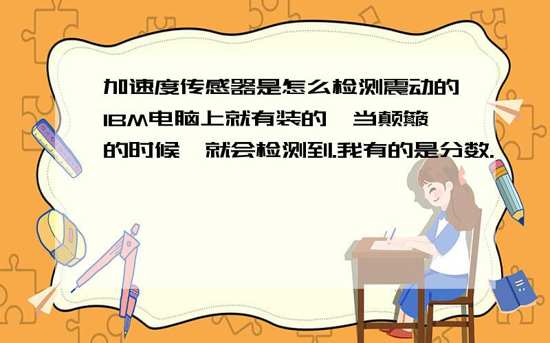 加速度传感器是怎么检测震动的IBM电脑上就有装的,当颠簸的时候,就会检测到.我有的是分数.