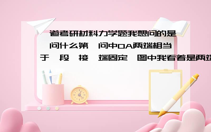 一道考研材料力学题我想问的是,问什么第一问中OA两端相当于一段铰接一端固定,图中我看着是两端铰接啊?第二问中又为什么相当于两端铰接了呢?