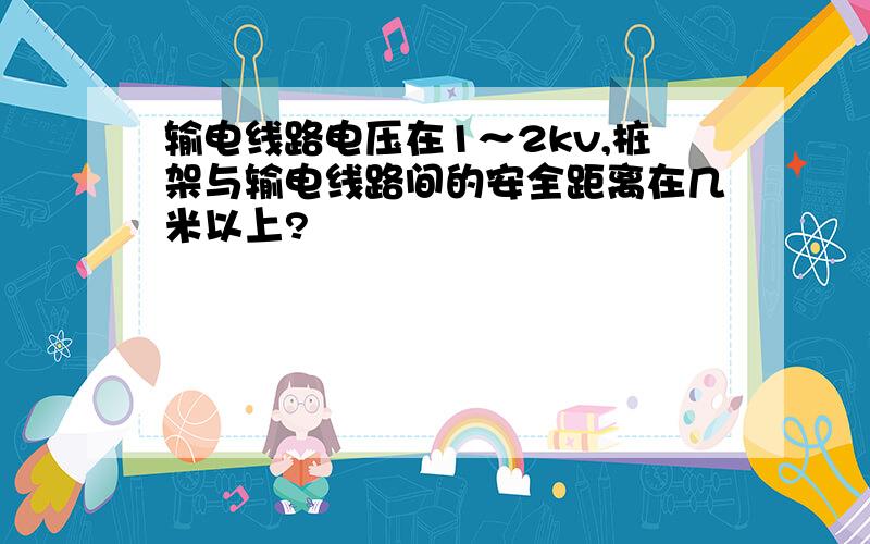 输电线路电压在1～2kv,桩架与输电线路间的安全距离在几米以上?