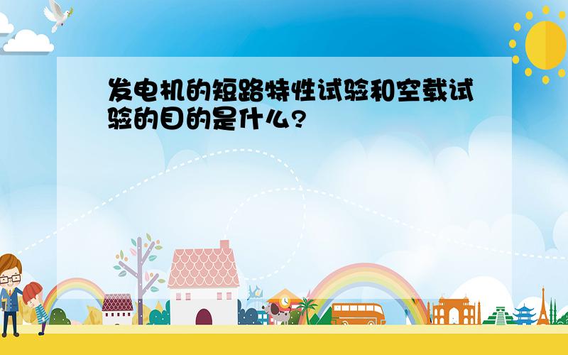 发电机的短路特性试验和空载试验的目的是什么?