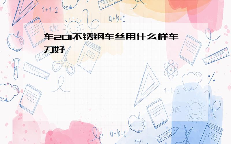 车201不锈钢车丝用什么样车刀好