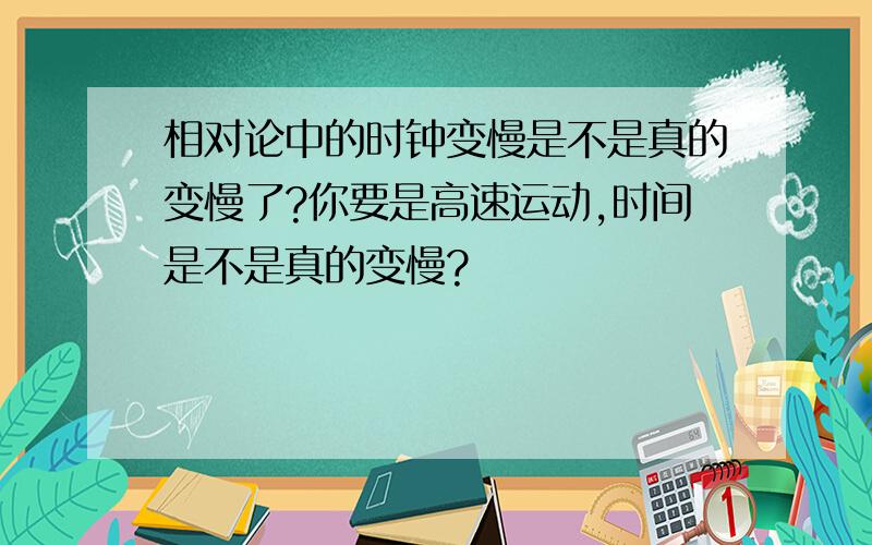 相对论中的时钟变慢是不是真的变慢了?你要是高速运动,时间是不是真的变慢?